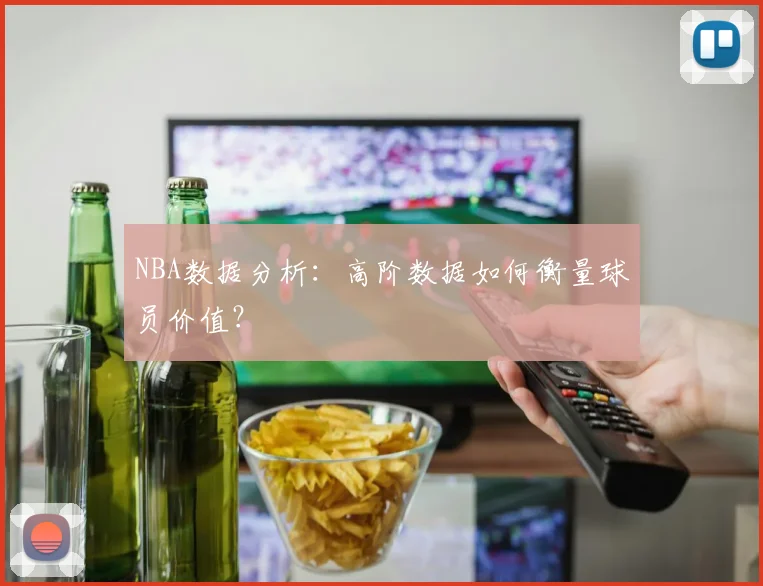NBA数据分析:高阶数据如何衡量球员价值?