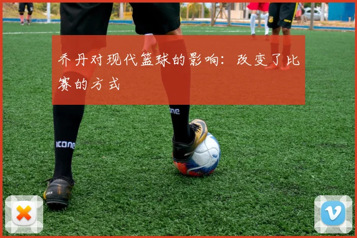 乔丹对现代篮球的影响:改变了比赛的方式