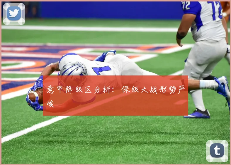 意甲降级区分析：保级大战形势严峻