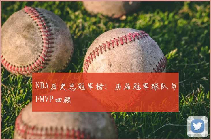 NBA历史总冠军榜：历届冠军球队与FMVP回顾
