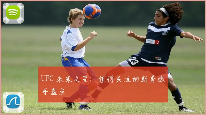 UFC 未来之星：值得关注的新秀选手盘点