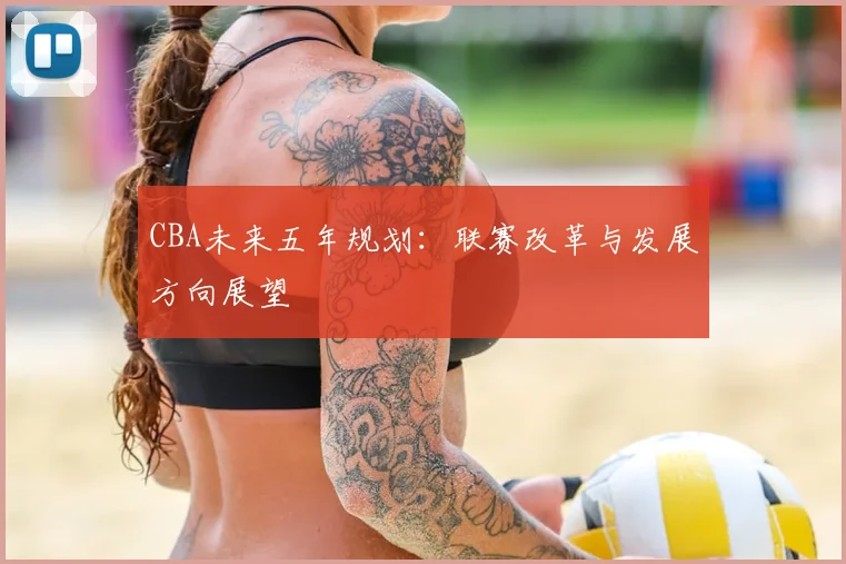 CBA未来五年规划：联赛改革与发展方向展望