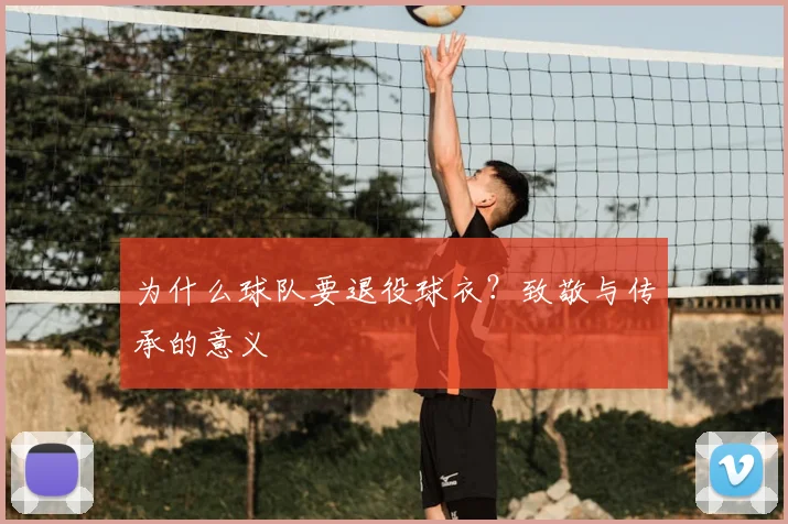 为什么球队要退役球衣？致敬与传承的意义