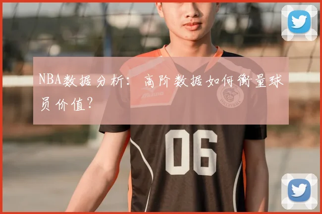 NBA数据分析：高阶数据如何衡量球员价值？