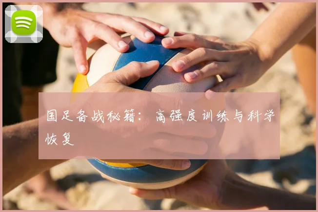 国足备战秘籍:高强度训练与科学恢复