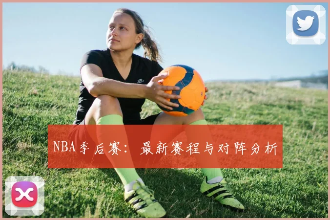 NBA季后赛:最新赛程与对阵分析